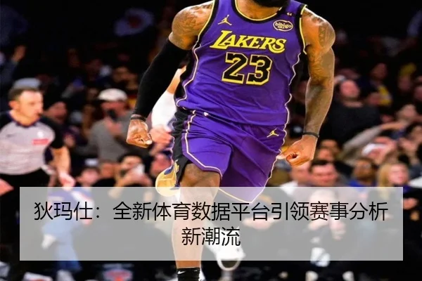 狄玛仕:全新体育数据平台引领赛事分析新潮流